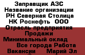 Заправщик АЗС › Название организации ­ РН Северная Столица, НК Роснефть, ООО › Отрасль предприятия ­ Продажи › Минимальный оклад ­ 20 000 - Все города Работа » Вакансии   . Марий Эл респ.,Йошкар-Ола г.